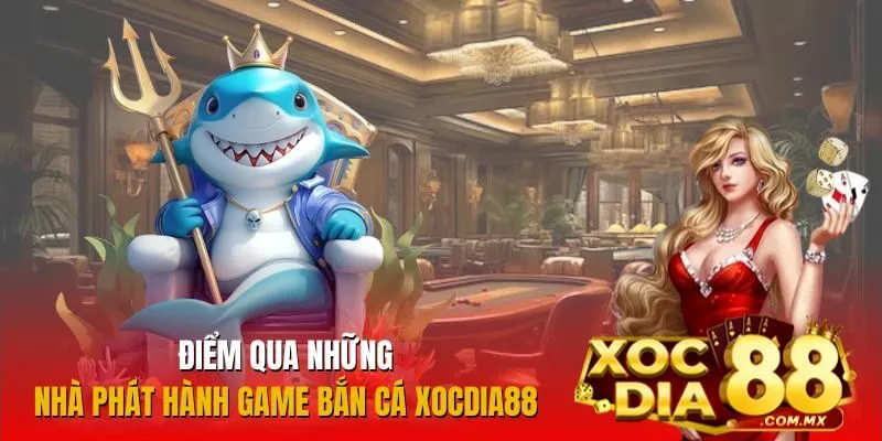 Danh sách những nhà phát hành game bắn cá hàng đầu tại Xocdia88 Danh sách những nhà phát hành game bắn cá hàng đầu tại Xocdia88